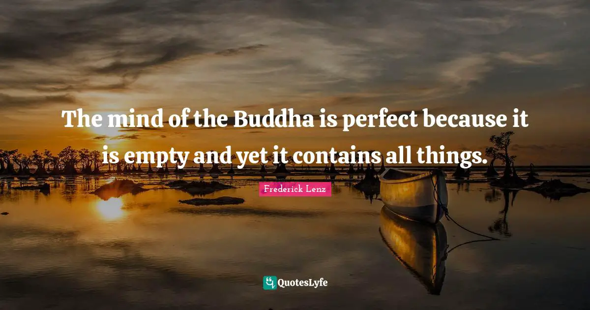 The mind of the Buddha is perfect because it is empty and yet it contains all things.