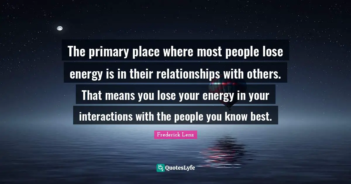Relationships With Others Quotes: "The primary place where most people lose energy is in their relationships with others. That means you lose your energy in your interactions with the people you know best."