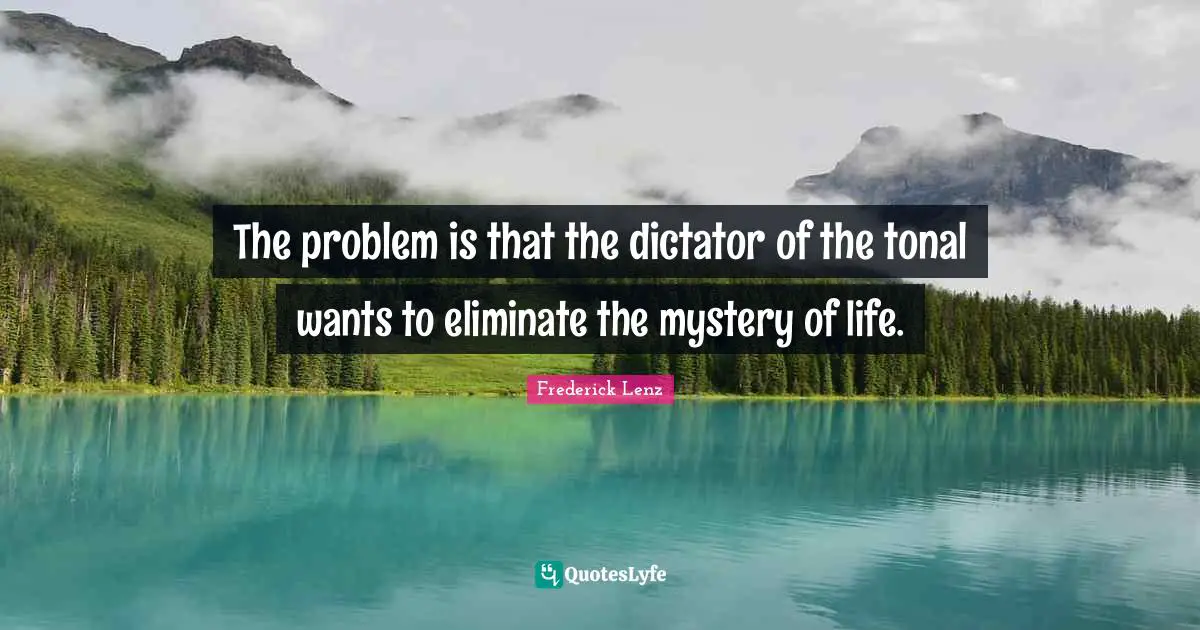 The problem is that the dictator of the tonal wants to eliminate the mystery of life.