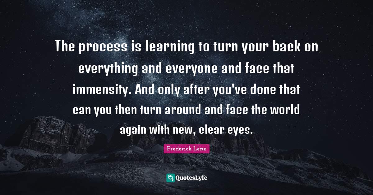 The process is learning to turn your back on everything and everyone a