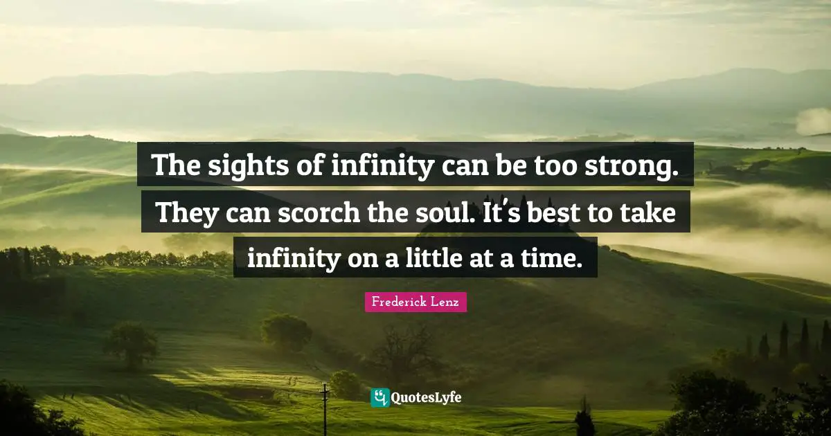 The sights of infinity can be too strong. They can scorch the soul. It's best to take infinity on a little at a time.