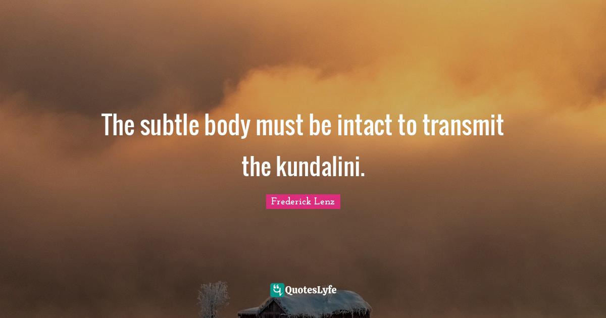 The subtle body must be intact to transmit the kundalini.
