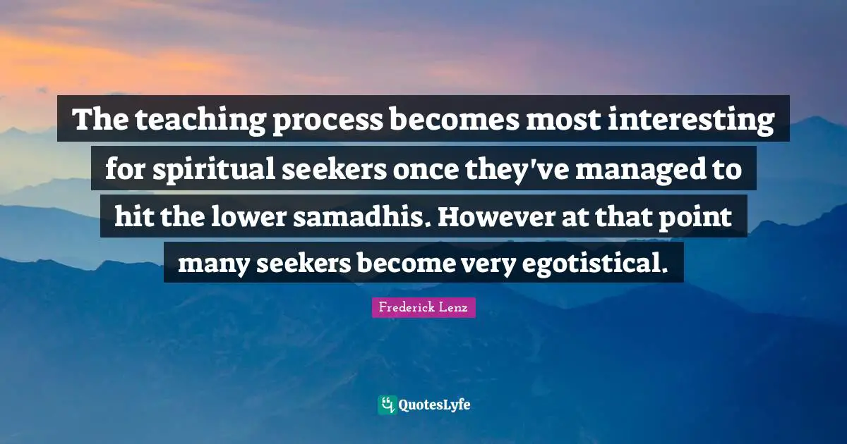 Seekers Quotes: "The teaching process becomes most interesting for spiritual seekers once they've managed to hit the lower samadhis. However at that point many seekers become very egotistical."