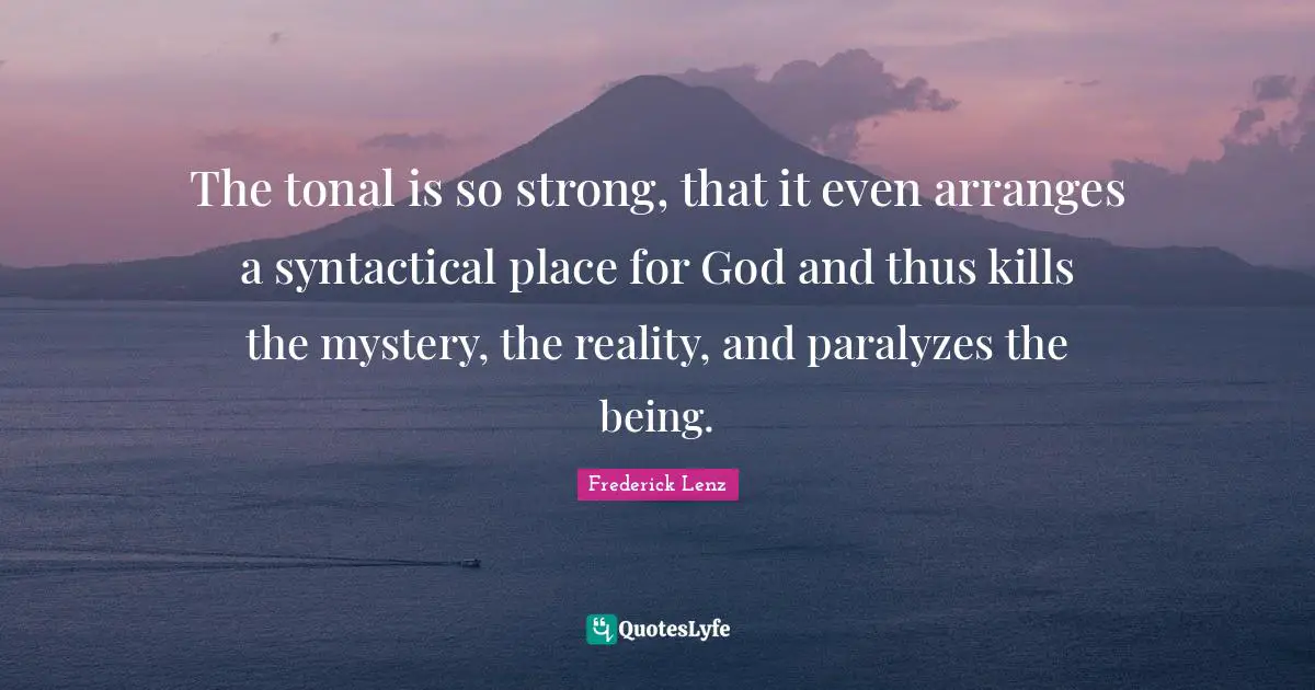 The tonal is so strong, that it even arranges a syntactical place for God and thus kills the mystery, the reality, and paralyzes the being.