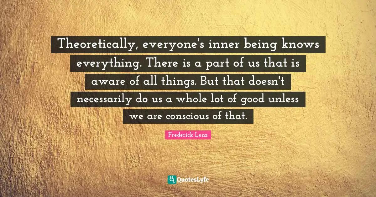 Theoretically, everyone's inner being knows everything. There is a part of us that is aware of all things. But that doesn't necessarily do us a whole lot of good unless we are conscious of that.