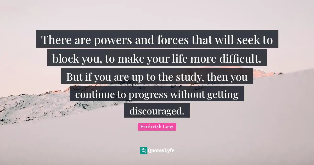 There are powers and forces that will seek to block you, to make your life more difficult. But if you are up to the study, then you continue to progress without getting discouraged.