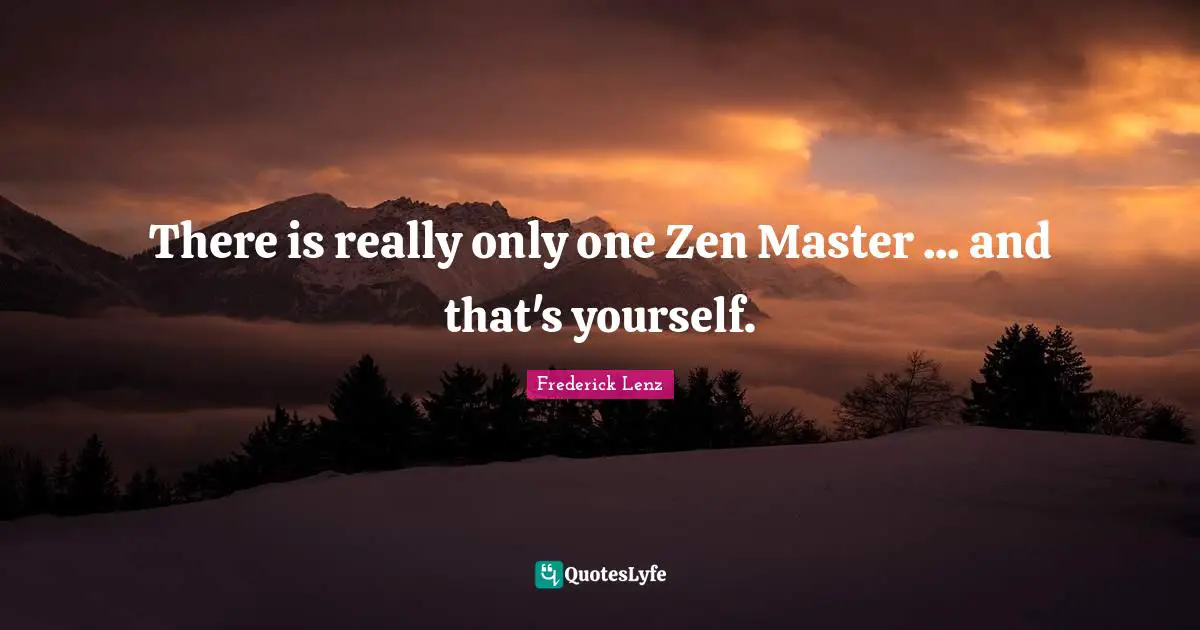 There is really only one Zen Master ... and that's yourself.
