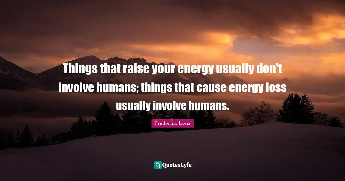 Things that raise your energy usually don't involve humans; things that cause energy loss usually involve humans.