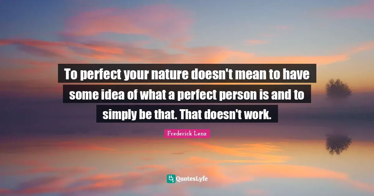 Perfect Person Quotes: "To perfect your nature doesn't mean to have some idea of what a perfect person is and to simply be that. That doesn't work."