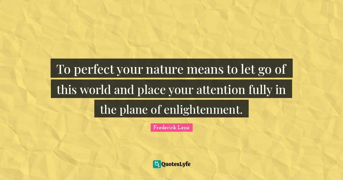 To perfect your nature means to let go of this world and place your attention fully in the plane of enlightenment.