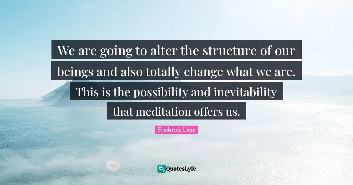 Inevitability Quotes: "We are going to alter the structure of our beings and also totally change what we are. This is the possibility and inevitability that meditation offers us."