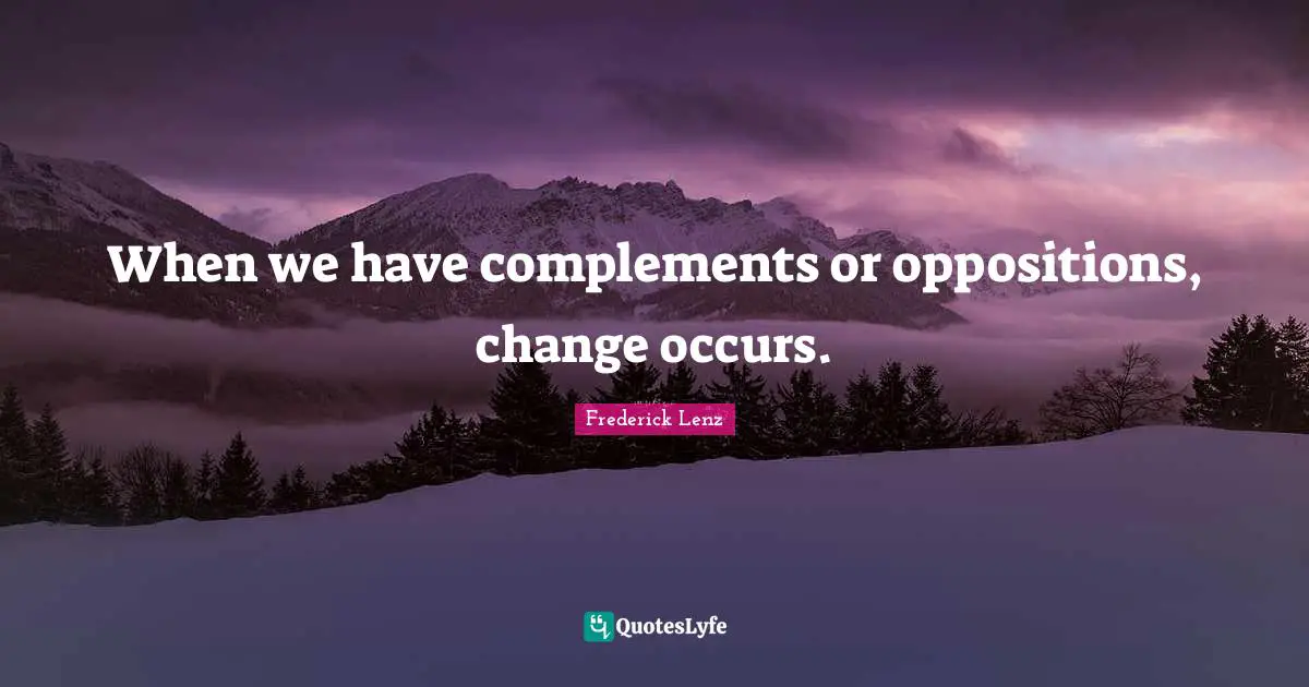 When we have complements or oppositions, change occurs.