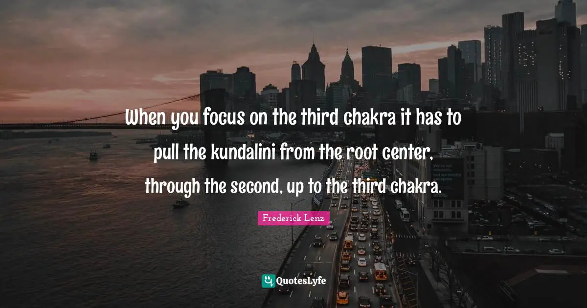 Chakra Meditation Quotes: "When you focus on the third chakra it has to pull the kundalini from the root center, through the second, up to the third chakra."