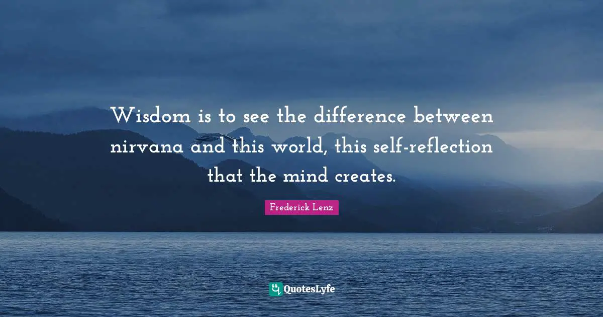 Self Reflection Quotes: "Wisdom is to see the difference between nirvana and this world, this self-reflection that the mind creates."