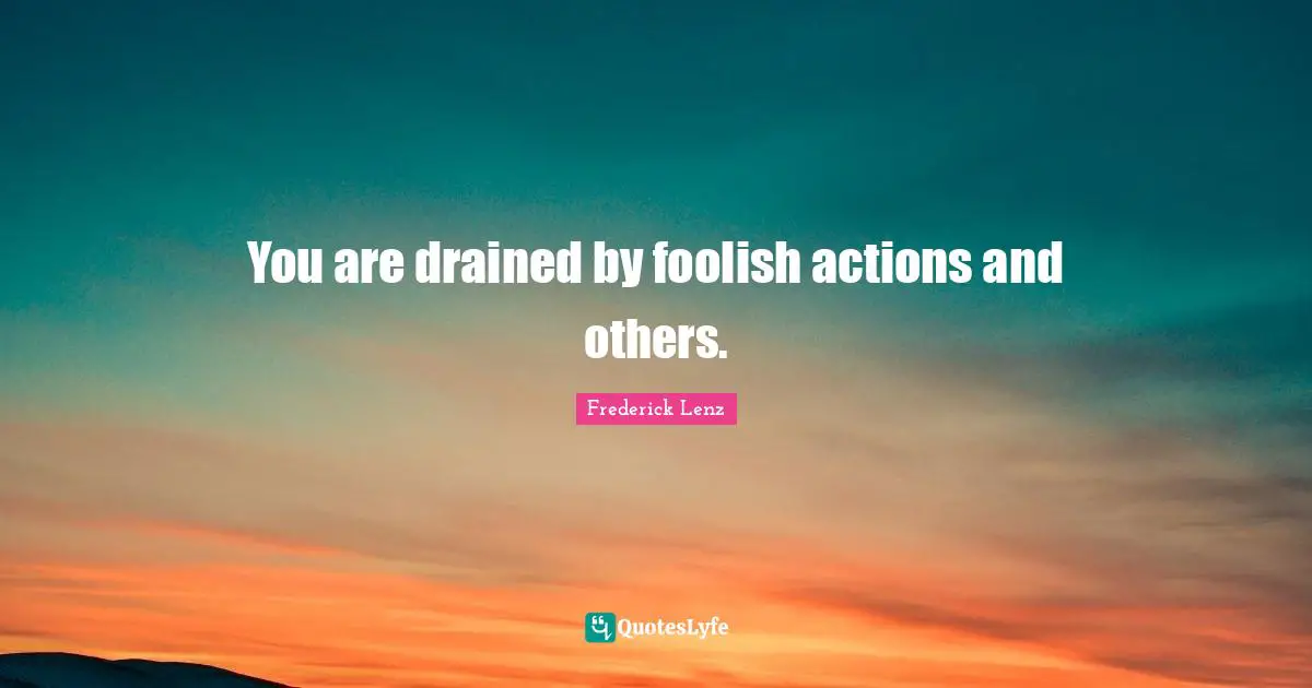 You are drained by foolish actions and others.