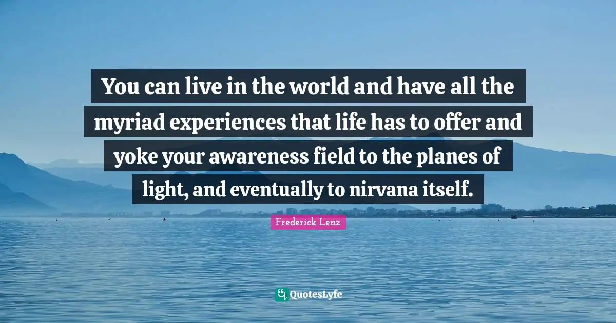 Yoke Quotes: "You can live in the world and have all the myriad experiences that life has to offer and yoke your awareness field to the planes of light, and eventually to nirvana itself."