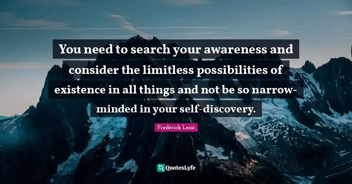Limitless Quotes: "You need to search your awareness and consider the limitless possibilities of existence in all things and not be so narrow-minded in your self-discovery."