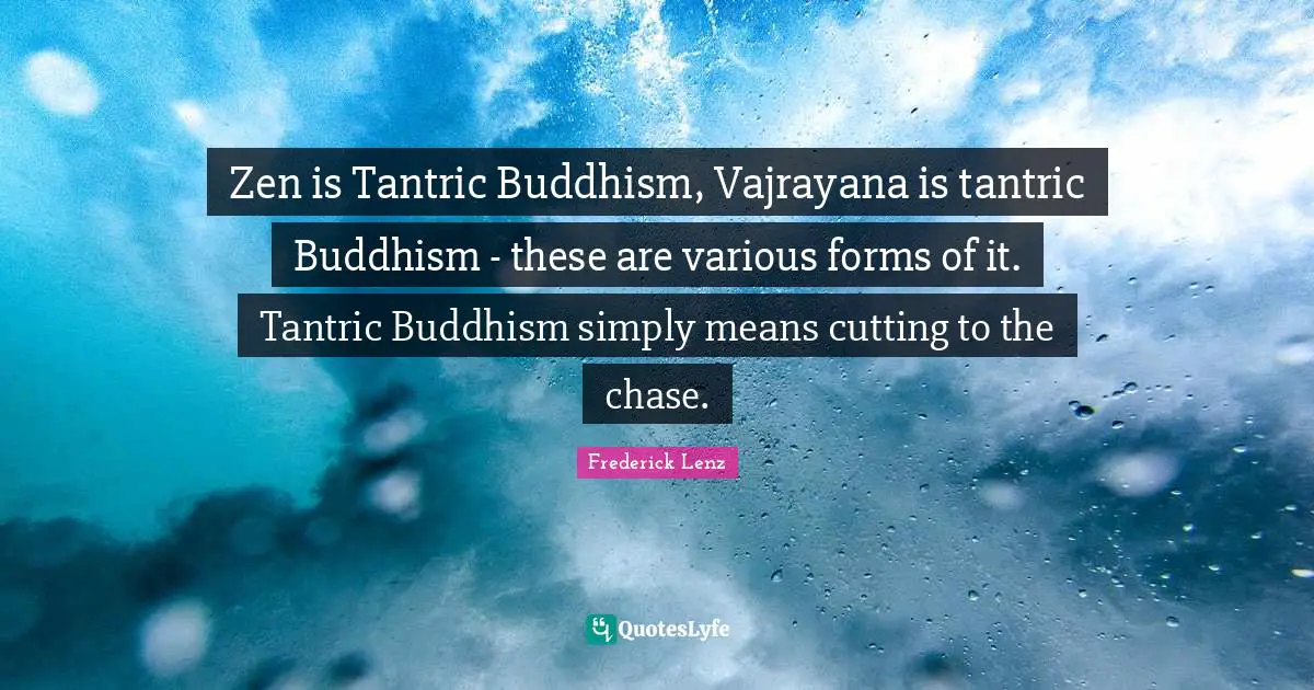 Zen is Tantric Buddhism, Vajrayana is tantric Buddhism - these are various forms of it. Tantric Buddhism simply means cutting to the chase.