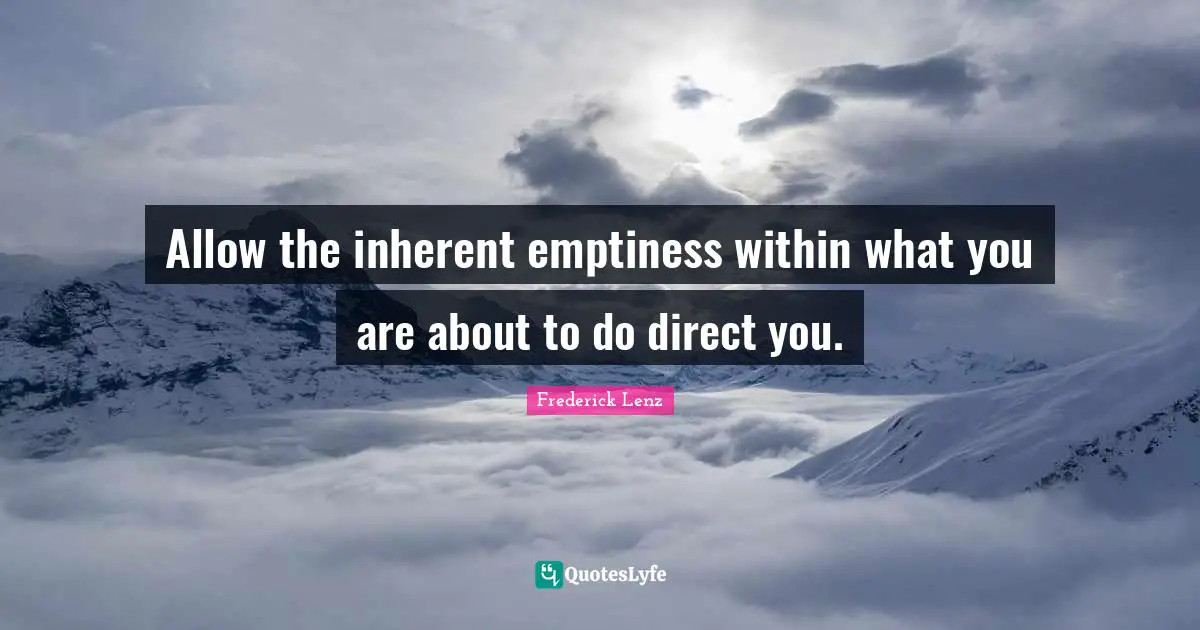 Allow the inherent emptiness within what you are about to do direct you.