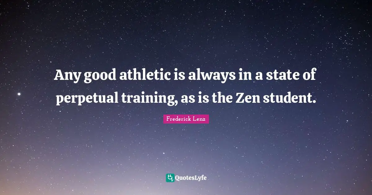 Any good athletic is always in a state of perpetual training, as is the Zen student.