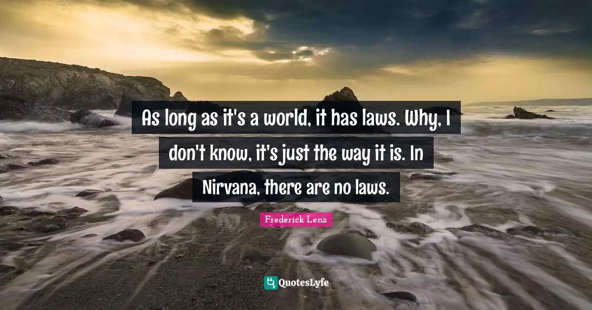 As long as it's a world, it has laws. Why, I don't know, it's just the way it is. In Nirvana, there are no laws.