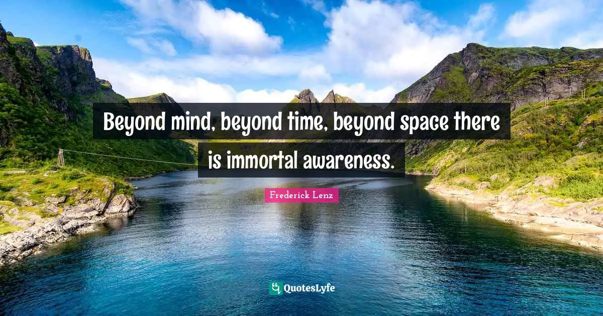 Beyond mind, beyond time, beyond space there is immortal awareness.