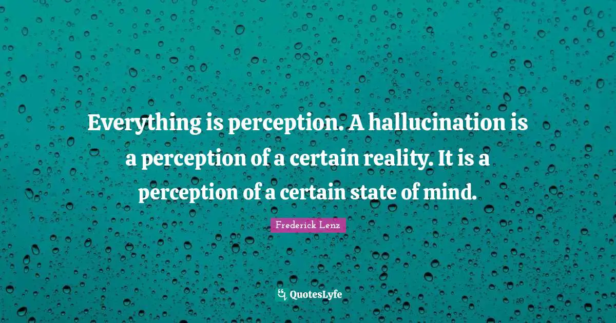 Everything is perception. A hallucination is a perception of a certain reality. It is a perception of a certain state of mind.