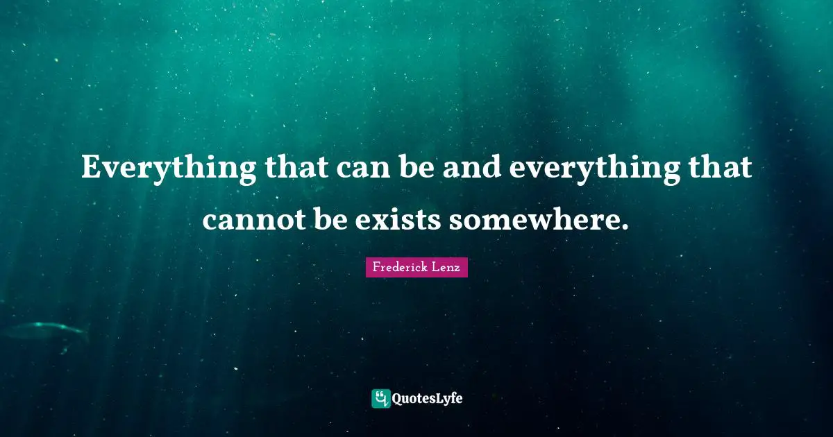 Everything that can be and everything that cannot be exists somewhere.