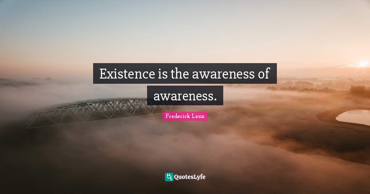 Existence is the awareness of awareness.