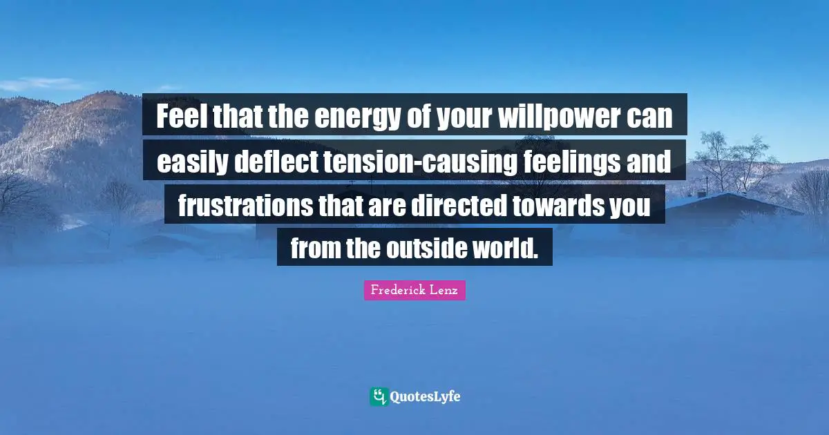 Feel that the energy of your willpower can easily deflect tension-causing feelings and frustrations that are directed towards you from the outside world.