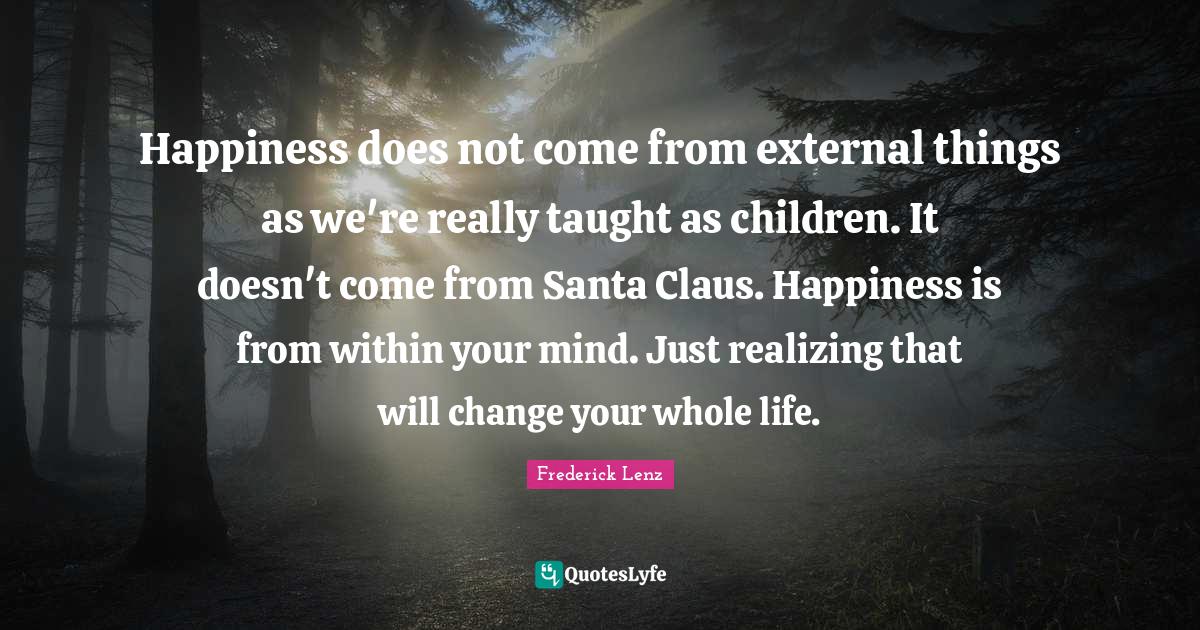 Happiness does not come from external things as we're really taught as