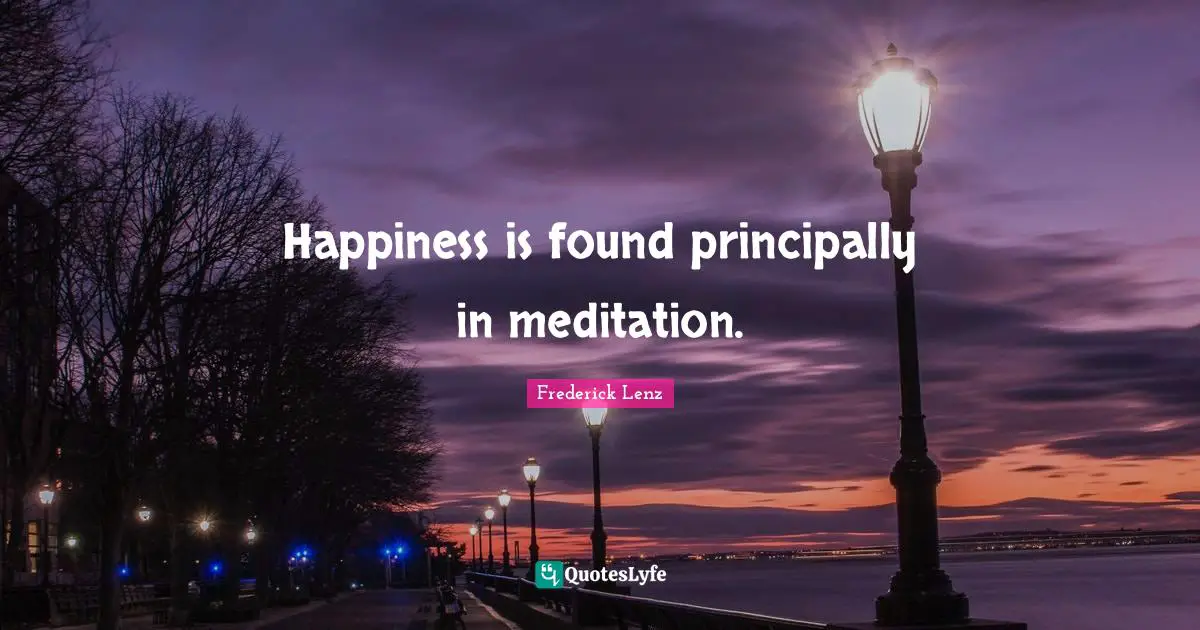 Happiness is found principally in meditation.