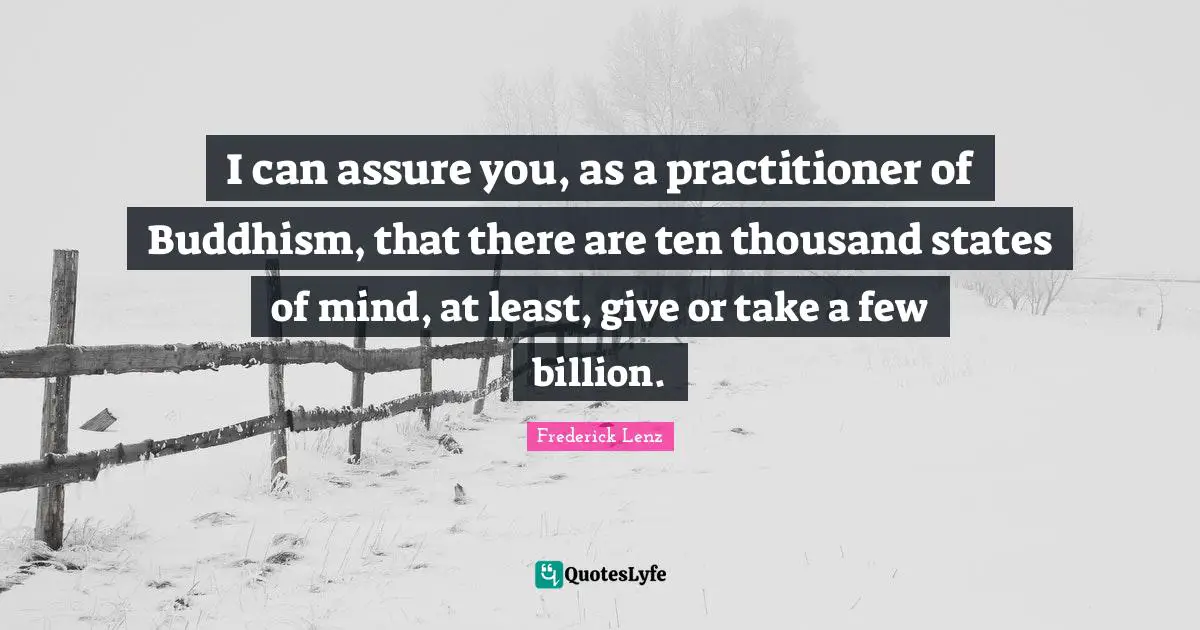 I can assure you, as a practitioner of Buddhism, that there are ten thousand states of mind, at least, give or take a few billion.