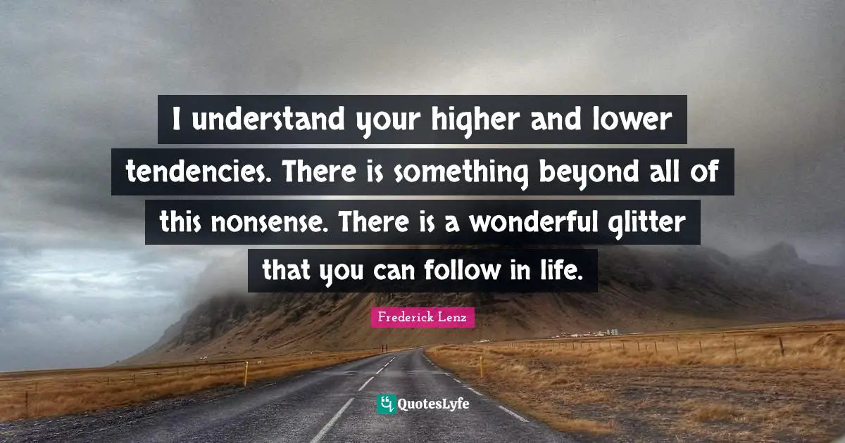 Glitter Quotes: "I understand your higher and lower tendencies. There is something beyond all of this nonsense. There is a wonderful glitter that you can follow in life."