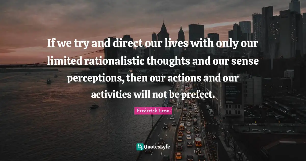 If we try and direct our lives with only our limited rationalistic thoughts and our sense perceptions, then our actions and our activities will not be prefect.
