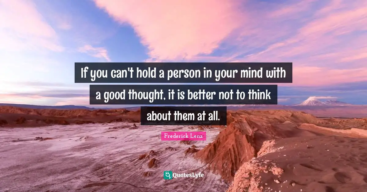 If you can't hold a person in your mind with a good thought, it is better not to think about them at all.