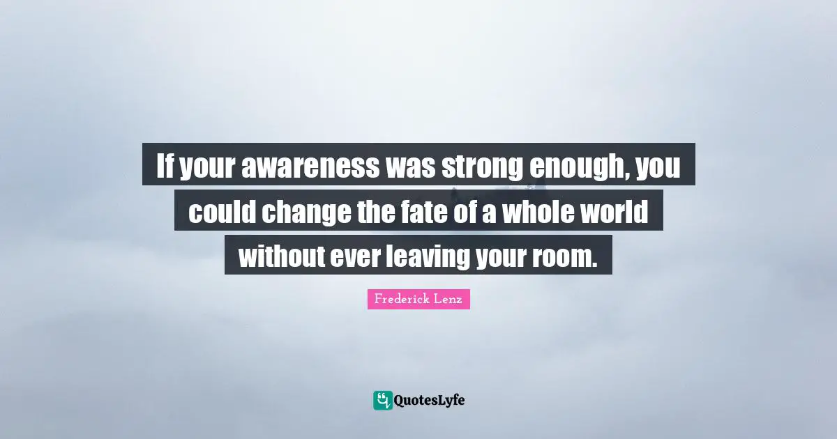 If your awareness was strong enough, you could change the fate of a whole world without ever leaving your room.