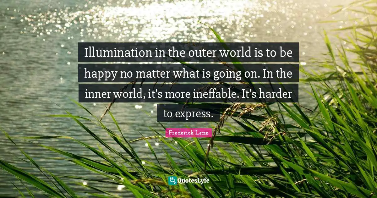 Inner World Quotes: "Illumination in the outer world is to be happy no matter what is going on. In the inner world, it's more ineffable. It's harder to express."