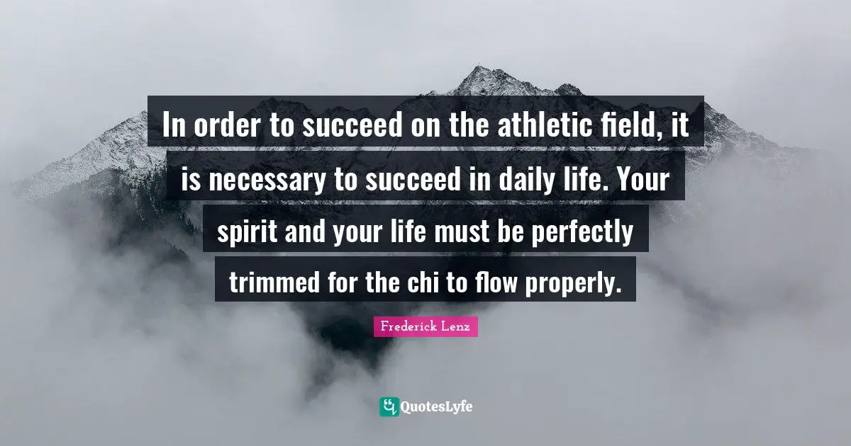 In order to succeed on the athletic field, it is necessary to succeed in daily life. Your spirit and your life must be perfectly trimmed for the chi to flow properly.