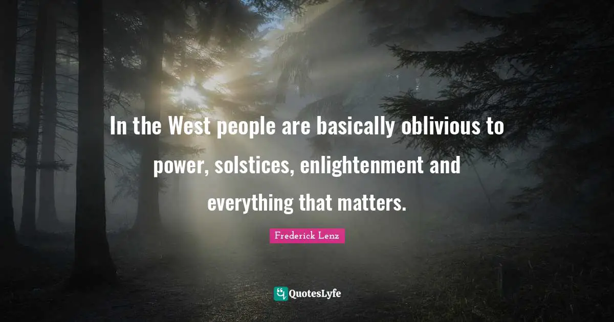 In the West people are basically oblivious to power, solstices, enlightenment and everything that matters.