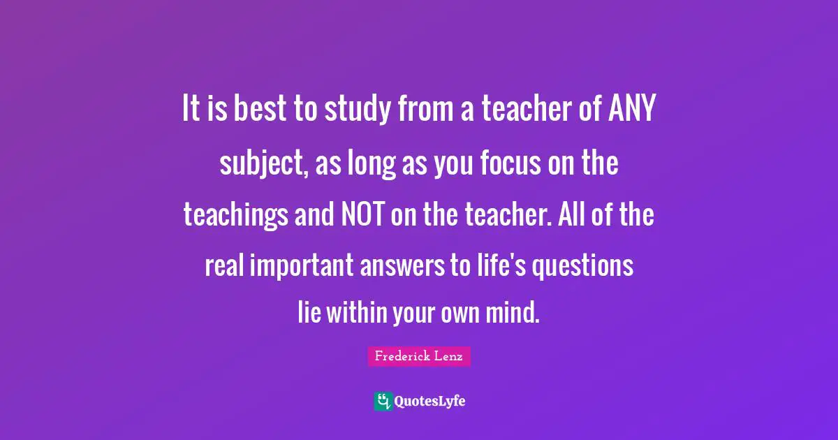 It is best to study from a teacher of ANY subject, as long as you focus on the teachings and NOT on the teacher. All of the real important answers to life's questions lie within your own mind.