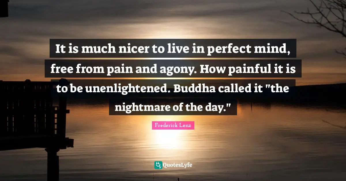 It is much nicer to live in perfect mind, free from pain and agony. How painful it is to be unenlightened. Buddha called it "the nightmare of the day."