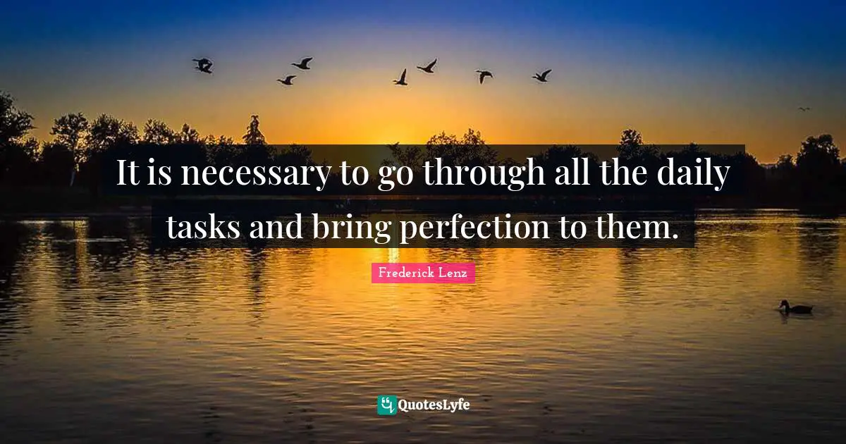 It is necessary to go through all the daily tasks and bring perfection to them.