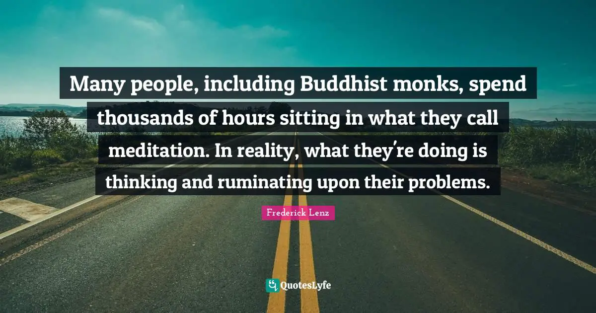 Many people, including Buddhist monks, spend thousands of hours sitting in what they call meditation. In reality, what they're doing is thinking and ruminating upon their problems.