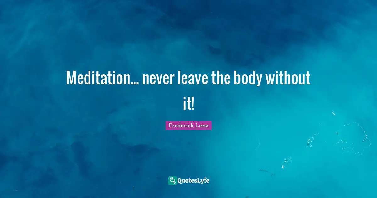 Meditation... never leave the body without it!