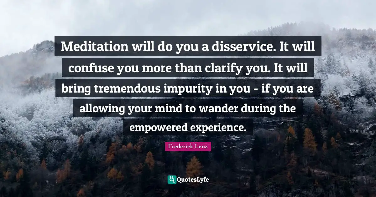 Meditation will do you a disservice. It will confuse you more than clarify you. It will bring tremendous impurity in you - if you are allowing your mind to wander during the empowered experience.