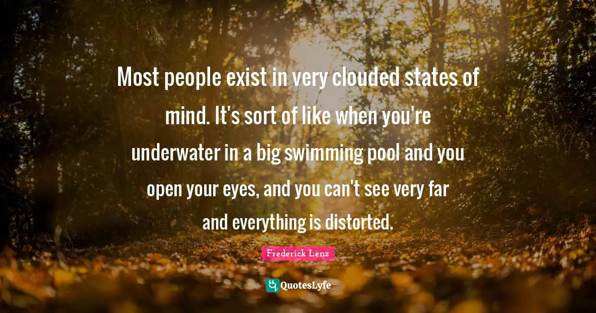 Swimming Pool Quotes: "Most people exist in very clouded states of mind. It's sort of like when you're underwater in a big swimming pool and you open your eyes, and you can't see very far and everything is distorted."