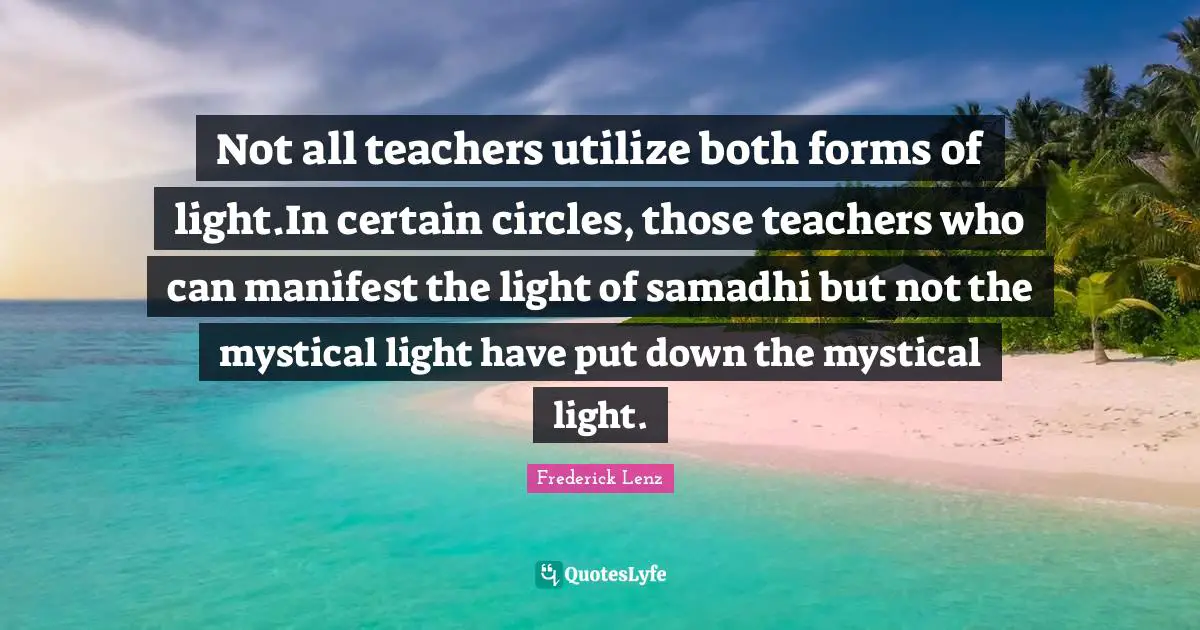 Not all teachers utilize both forms of light.In certain circles, those teachers who can manifest the light of samadhi but not the mystical light have put down the mystical light.