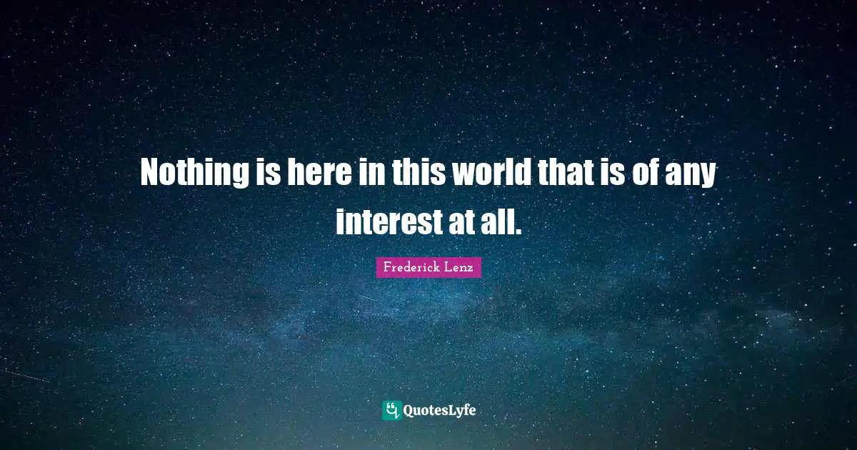 Nothing is here in this world that is of any interest at all.