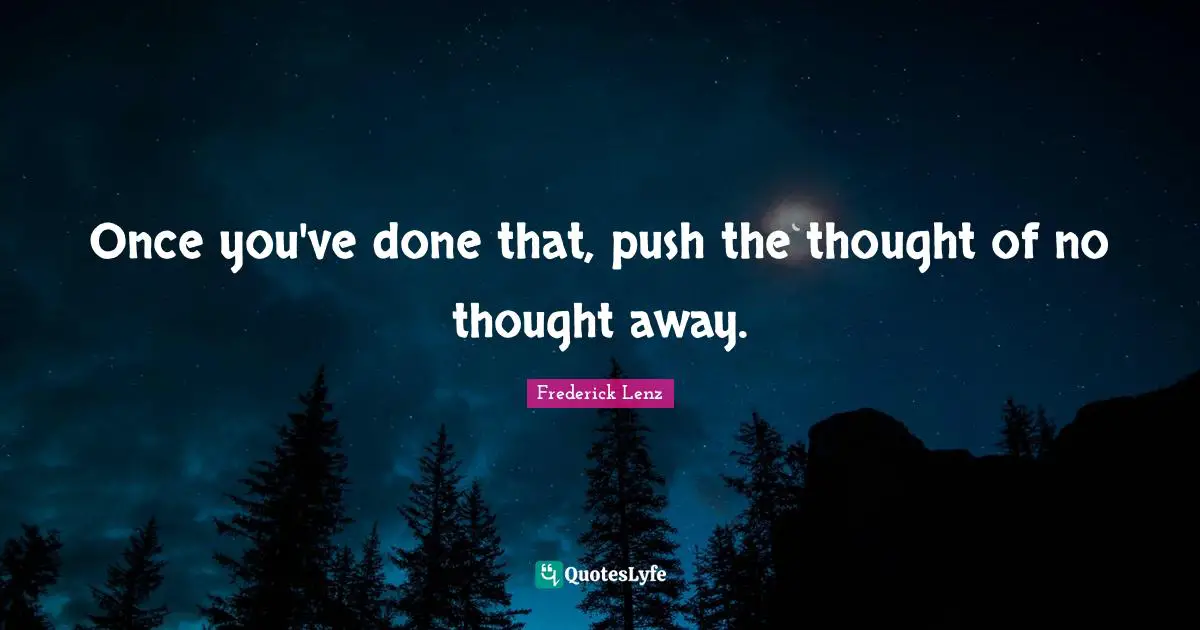 Once you've done that, push the thought of no thought away.